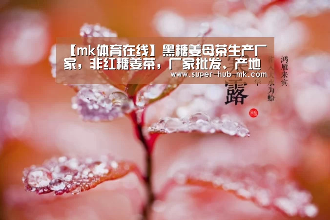 【mk体育在线】黑糖姜母茶生产厂家，非红糖姜茶，厂家批发、产