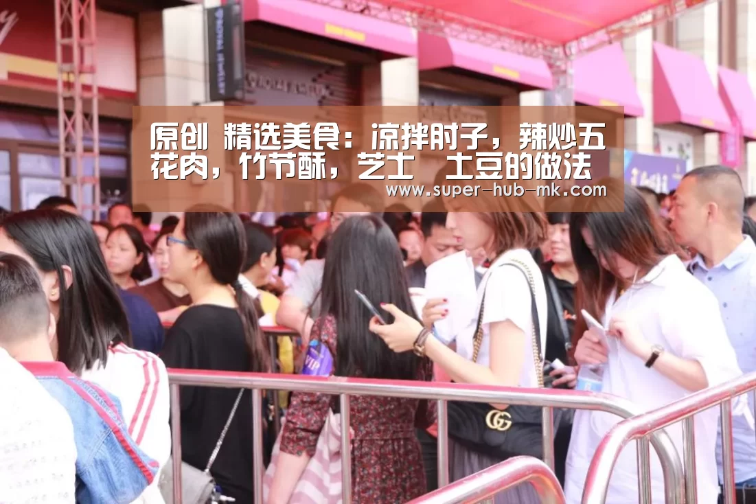 原创 精选美食：凉拌肘子，辣炒五花肉，竹节酥，芝士焗土豆的做