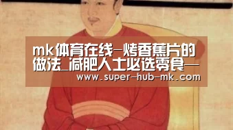 mk体育在线-烤香蕉片的做法_减肥人士必选零食——烤香蕉片_烤香蕉片怎么做_吾爱烘焙的菜谱(图2) mk体育注册