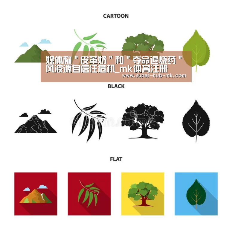 媒体称"皮革奶"和"夺命退烧药"风波源自信任危机_mk体育注册(图2) mk体育在线