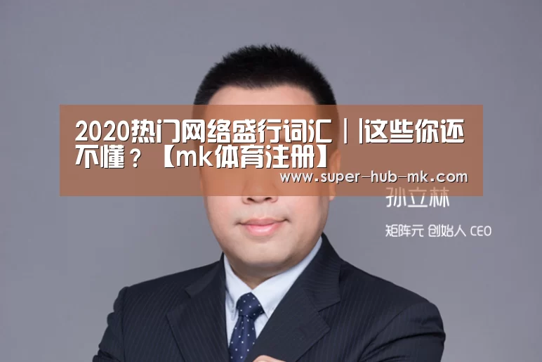 2020热门网络盛行词汇||这些你还不懂?【mk体育注册】(图2) mk体育在线