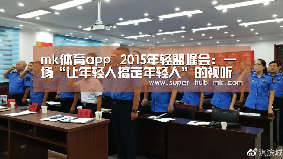 mk体育app-2015年轻盟峰会:一场“让年轻人搞定年轻人”的视听营销盛宴(图3) mk体育注册